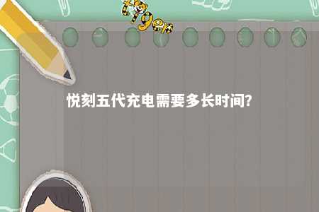 悦刻五代充电需要多长时间
？ 