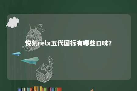 悦刻relx五代国标有哪些口味	？ 